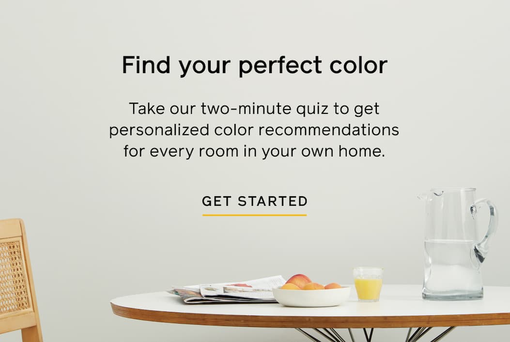 Find your perfect color. Take our two-minute quiz to get personalized color recommendations for every room in your own home. GET STARTED