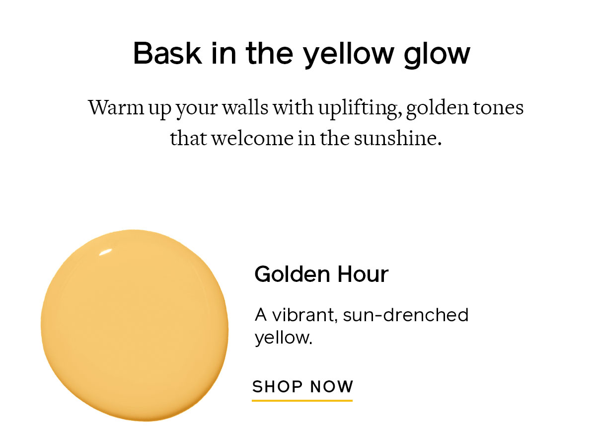 Warm up your walls with uplifting, golden tones that welcome in the sunshine. Try Golden Hour for a vibrant, sun-drenched yellow. 
