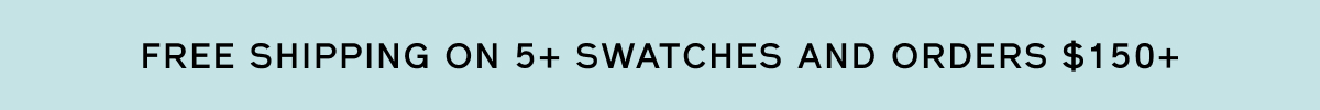 Free shipping on 5+ swatches + orders over $150+