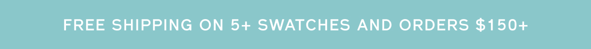 Free shipping on 5+ swatches + orders over $150+