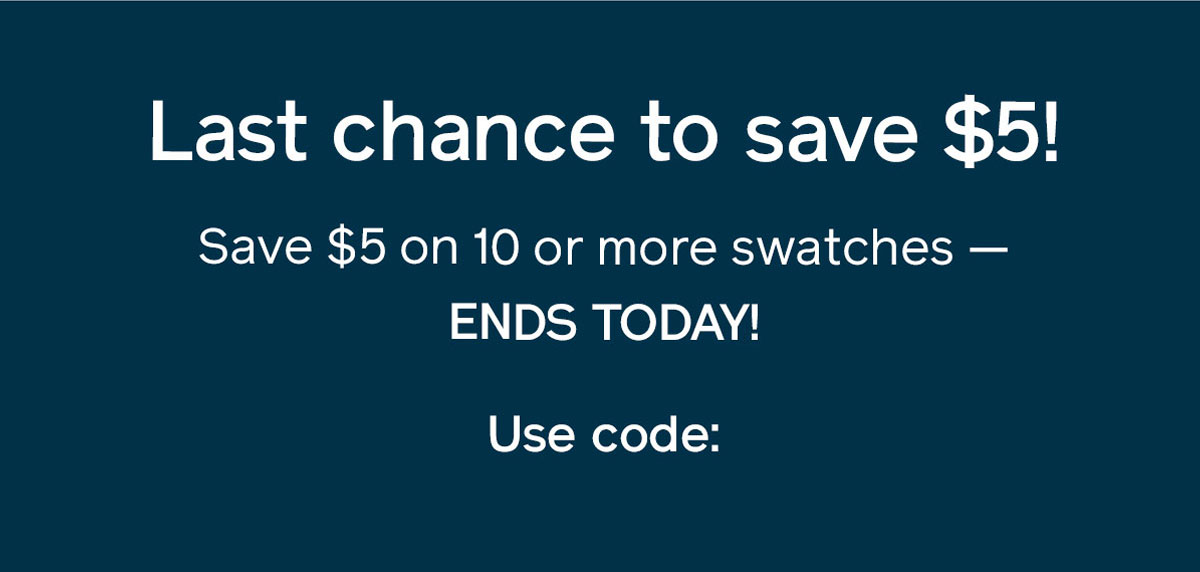 Save $5 on swatches Jump start your paint project with $5 off 10 or more swatches!