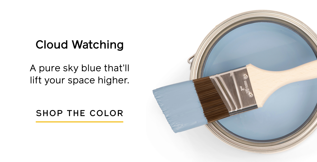 Cloud Watching. A pure sky blue that'll lift your space higher. Shop the color.