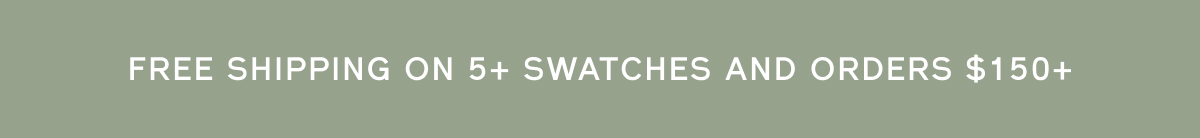FREE SHIPPING ON 5+ SWATCHES AND ORDERS $150+