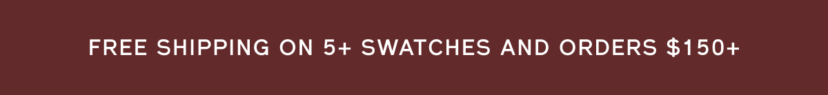 FREE SHIPPING ON 5+ SWATCHES AND ORDERS $150+