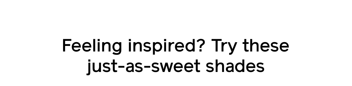 Feeling inspired? Try these just-as-sweet shades Feeling inspired? Try these just-as-sweet shades