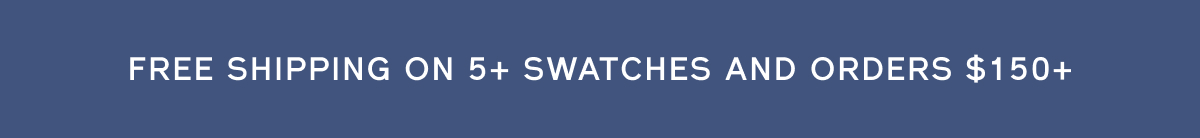 FREE SHIPPING ON 5+ SWATCHES AND ORDERS $150+