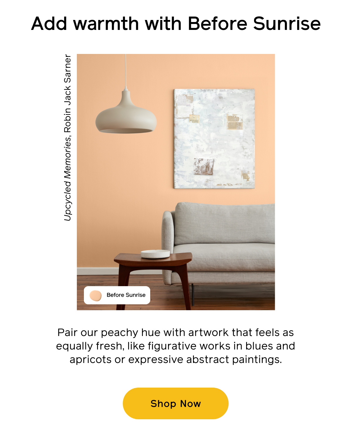 Add warmth with Before Sunrise. Pair our peachy hue with artwork that feels as equally fresh, like figurative works in blues and apricots or expressive abstract paintings