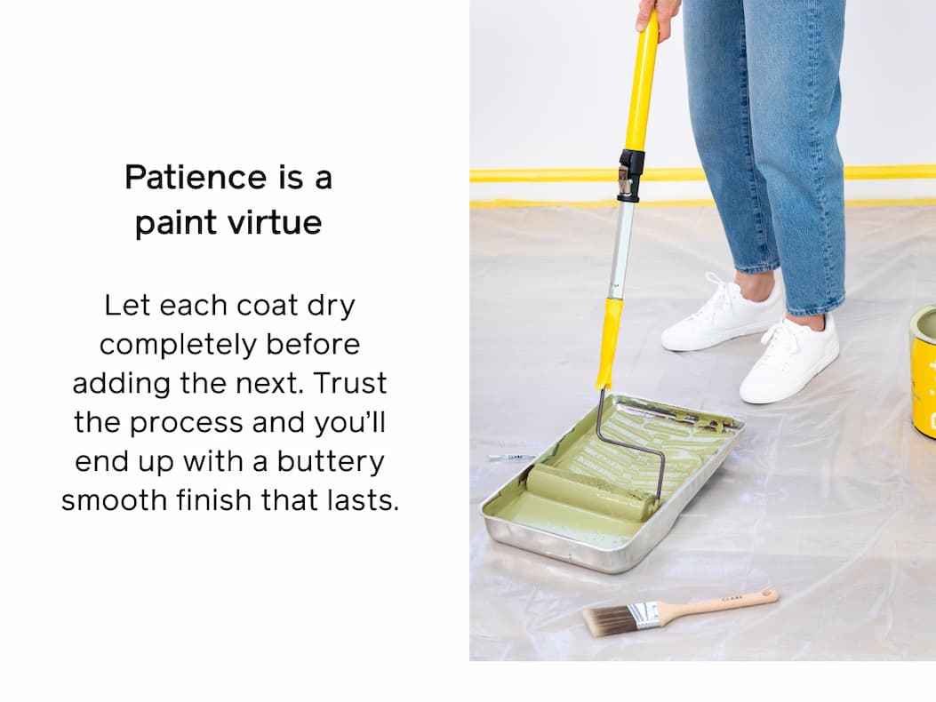Patience is a paint virtue. Let each coat dry completely before adding the next. Trust the process and you'll end up with a buttery smooth finish that lasts.