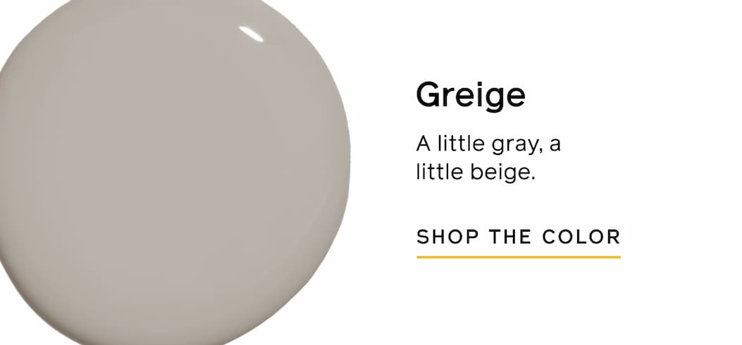 Greige. A little gray, a little beige. SHOP THE COLOR