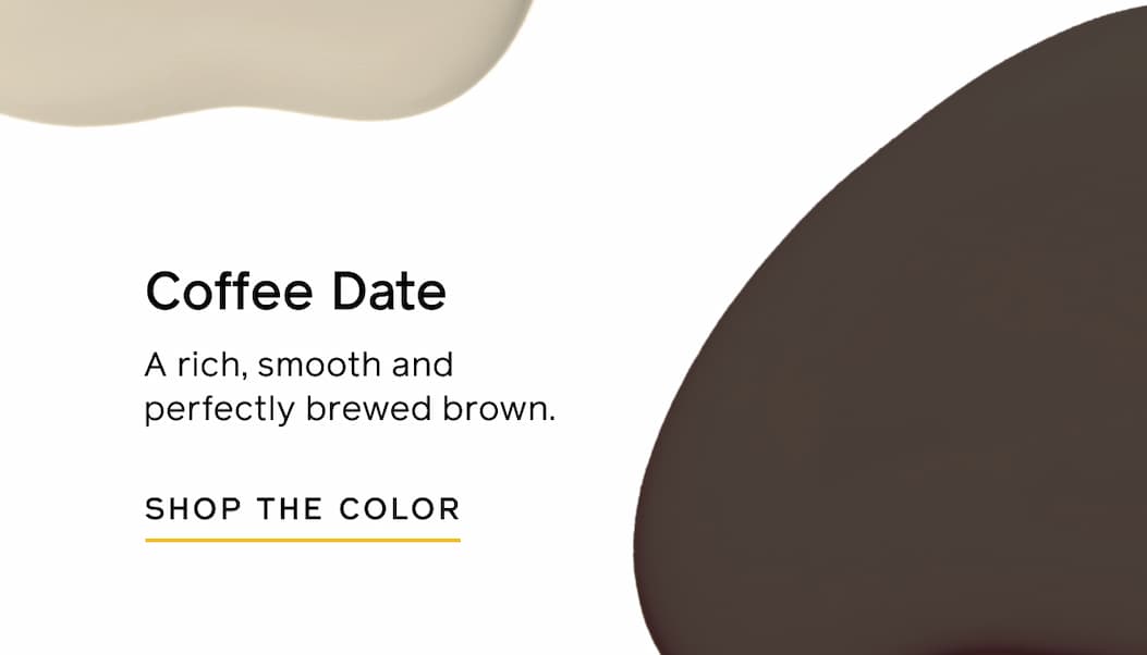 Coffee Date: A rich, smooth and perfectly brewed brown. SHOP THE COLOR Coffee Date: A rich, smooth and perfectly brewed brown. SHOP THE COLOR