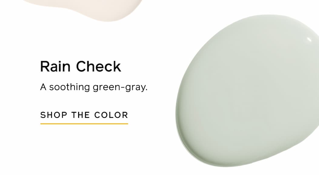 Rain Check. A soothing green-gray. SHOP THE COLOR