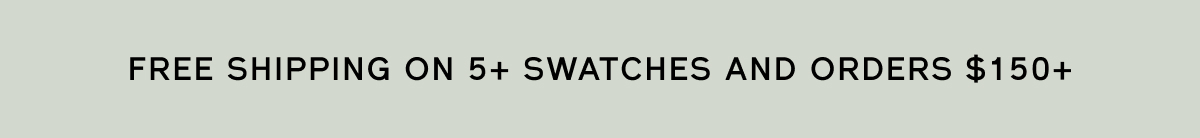 FREE SHIPPING ON 5+ SWATCHES AND ORDERS $150+