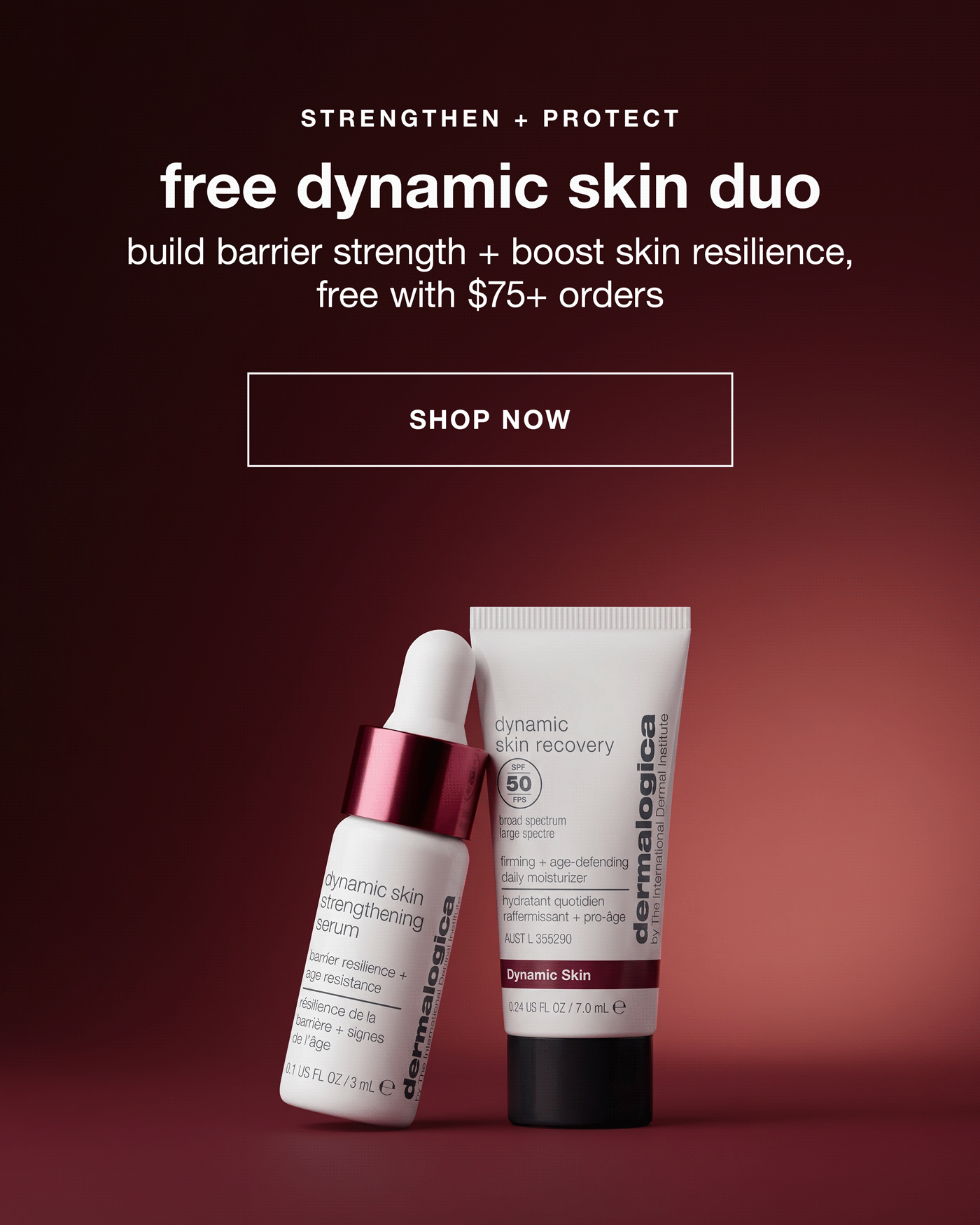 STRENGTHEN + PROTECT​  free dynamic skin duo​  build barrier strength + boost skin resilience, free with $75+ orders​  SHOP NOW​