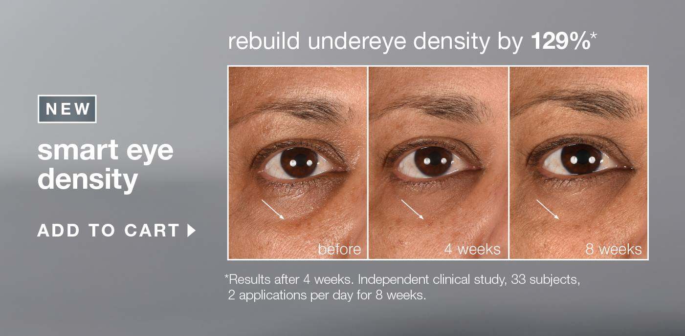 NEW SMART EYE DENSITY​  add to cart | rebuild undereye density by 129%* | before | 4 weeks | 8 weeks | *results after 4 weeks. independent clinical study, 33 subjects, 2 applications per day for 8 weeks.