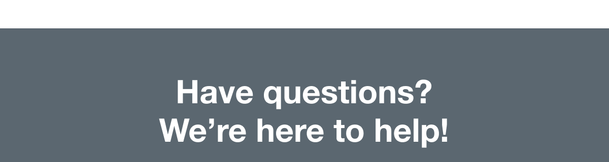 Have questions? We’re here to help!