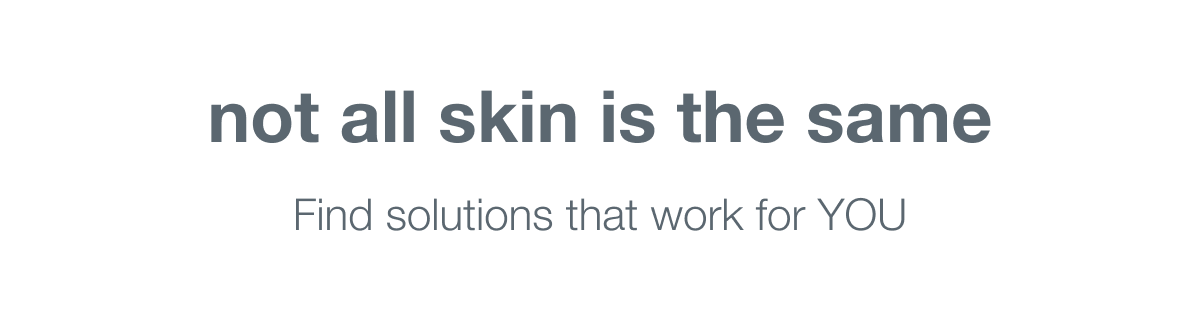 not all skin is the same. | find solutions that work for YOU