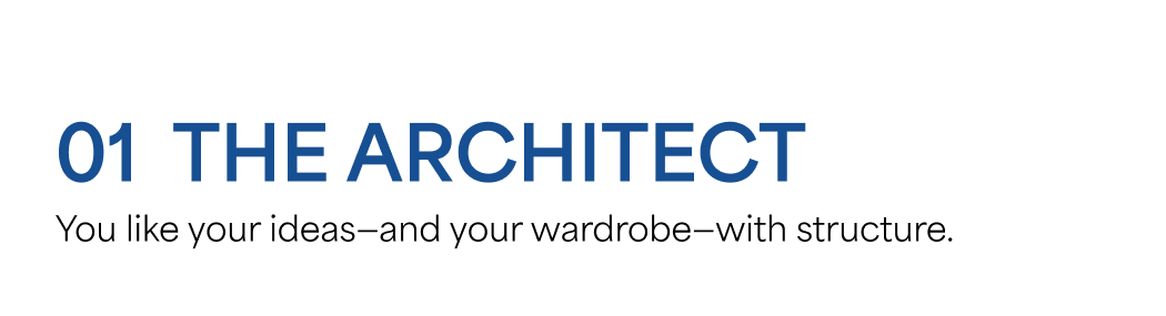 01 THE ARCHITECT  You like your ideas—and your wardrobe—with structure.