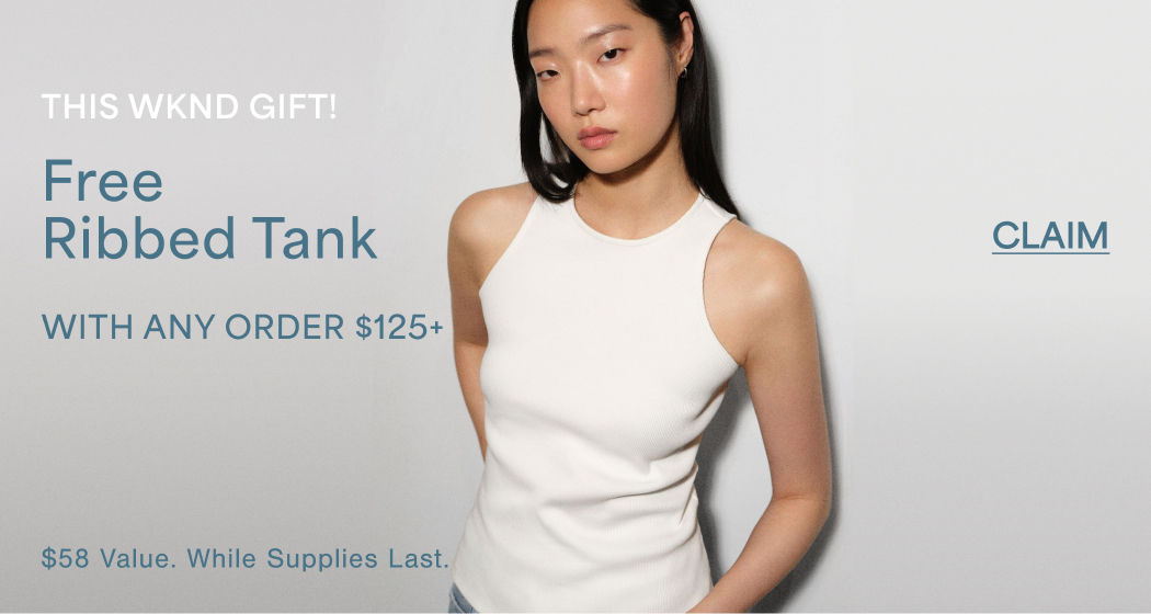 THIS WKND GIFT!  Free Ribbed Tank  WITH ANY ORDER $125+  CLAIM  $58 Value. While Supplies Last.