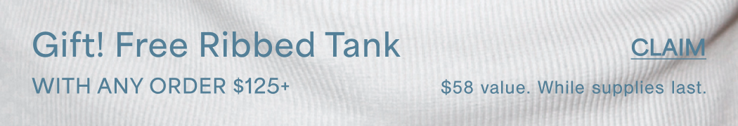 Gift! Free Ribbed Tank With Any Order $125+ $58 Value. While supplies last. CLAIM