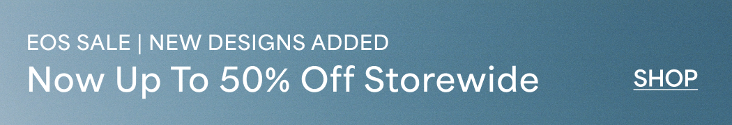 EOS SALE | NEW DESIGNS ADDED Now Up To 50% Off Storewide  SHOP