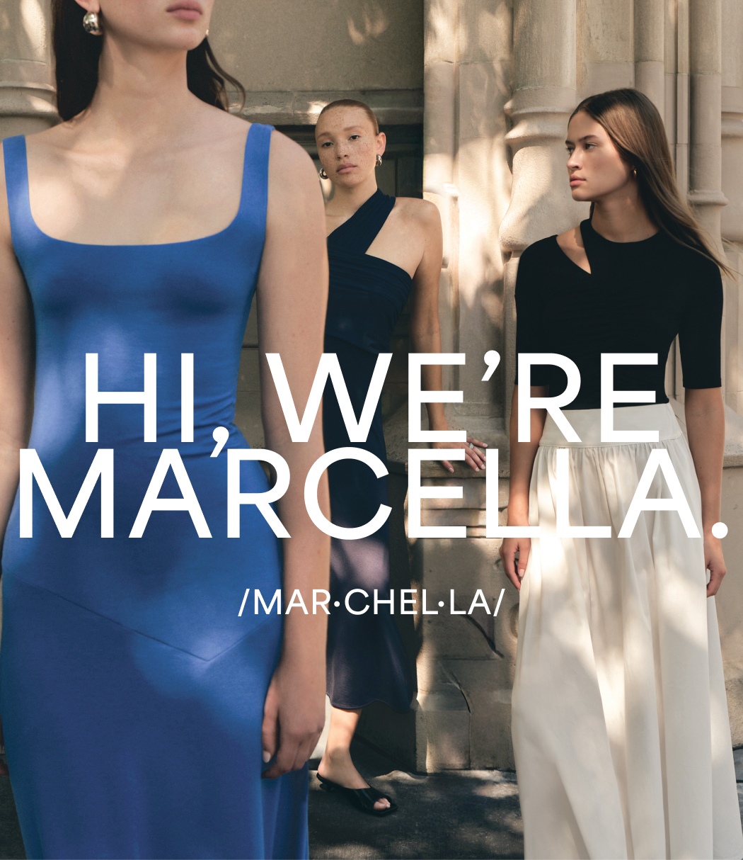 HI, WE’RE MARCELLA. /MAR·CHEL·LA/