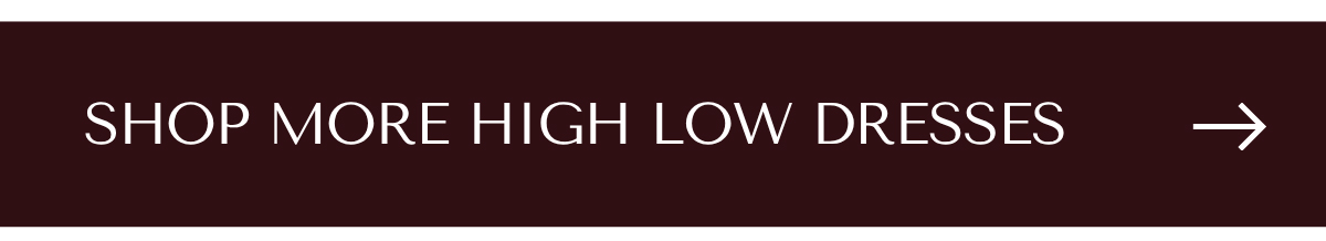 SHOP MORE HIGH LOW DRESSES