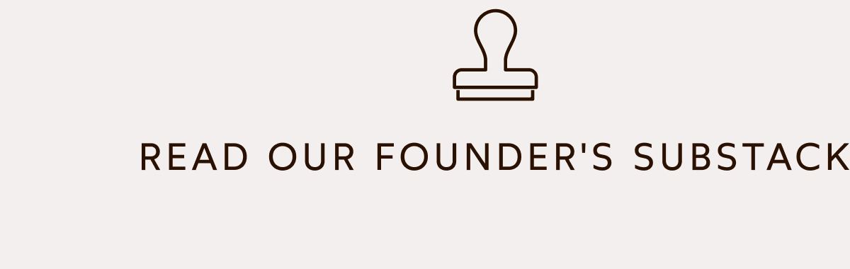 READ OUR FOUNDER'S SUBSTACK