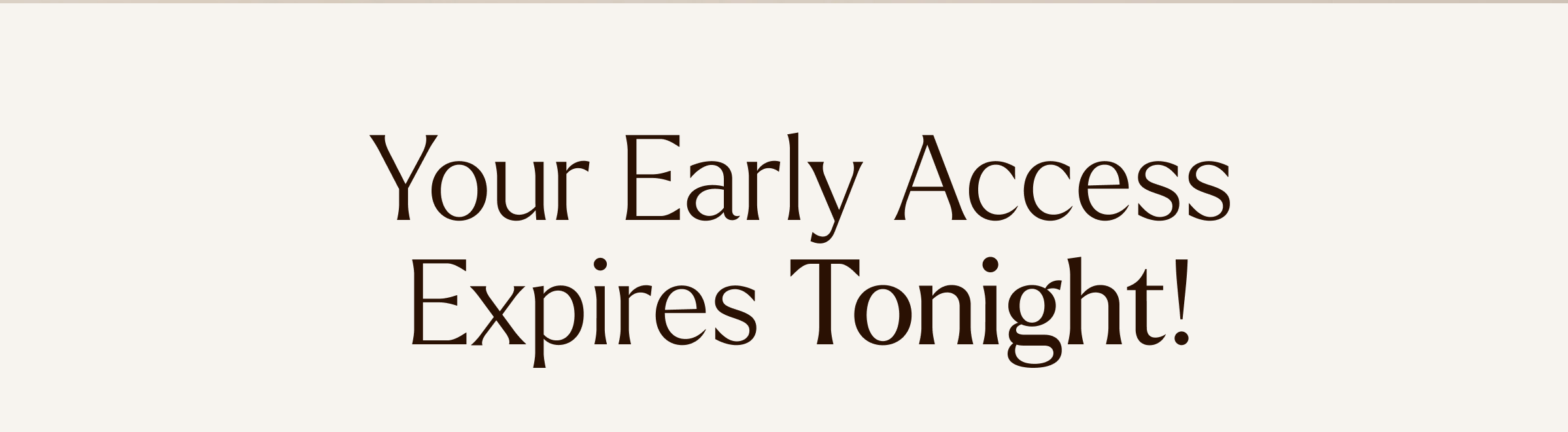 Your Early Access Expires Tonight! 