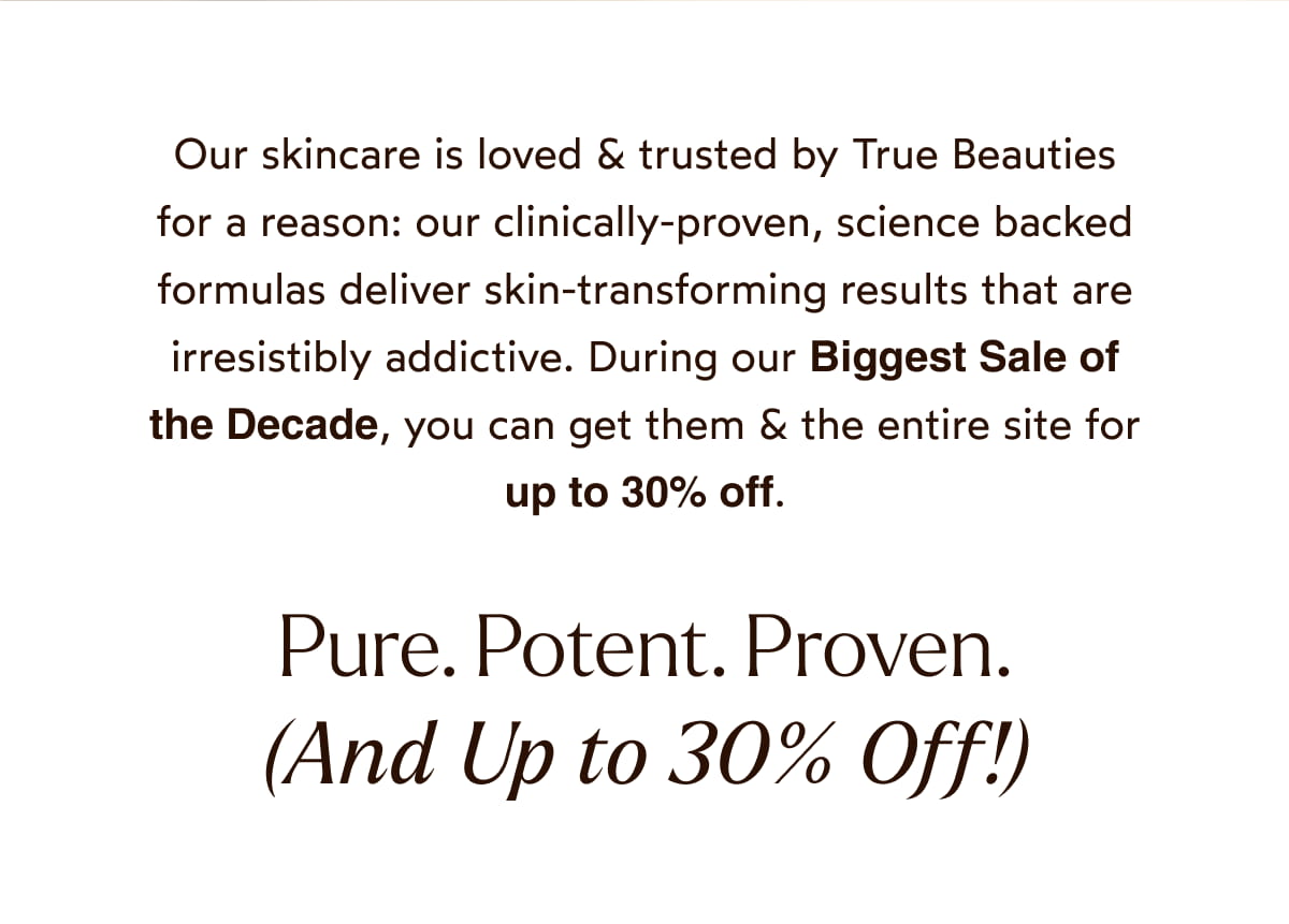 Pure. Potent. Proven. (And Up to 30% Off!)