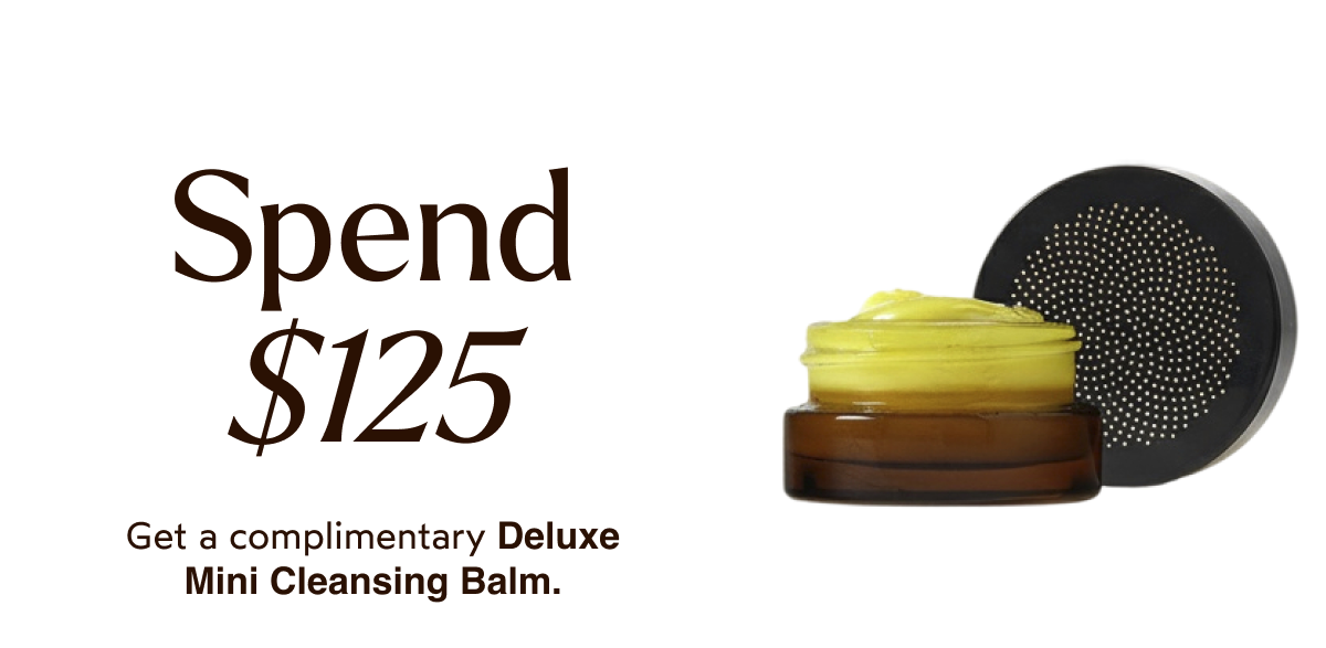 Spend $125 - Get a complimentary Deluxe Mini Cleansing Balm