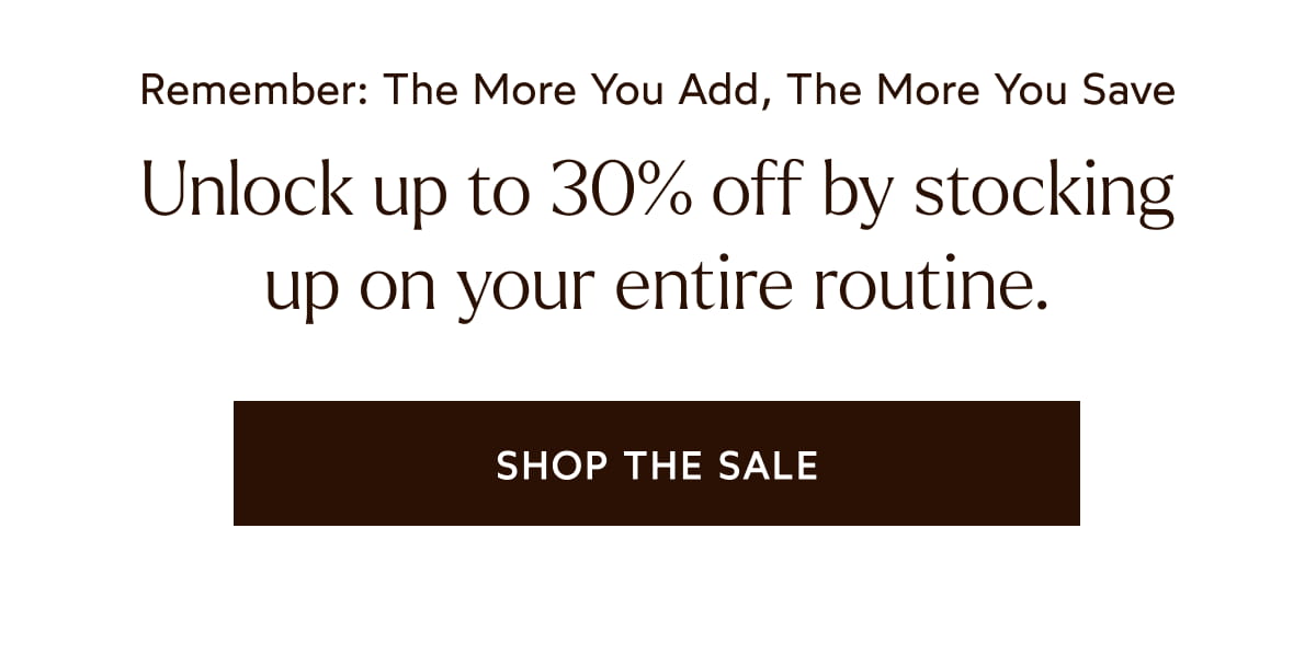 Unlock up to 30% off by stocking up on your entire routine.
