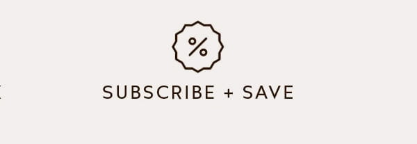 SUBSCRIBE + SAVE