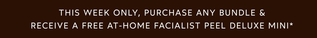 This week only, purchase any bundle & receive a free at-home Facialist Peel Deluxe Mini*
