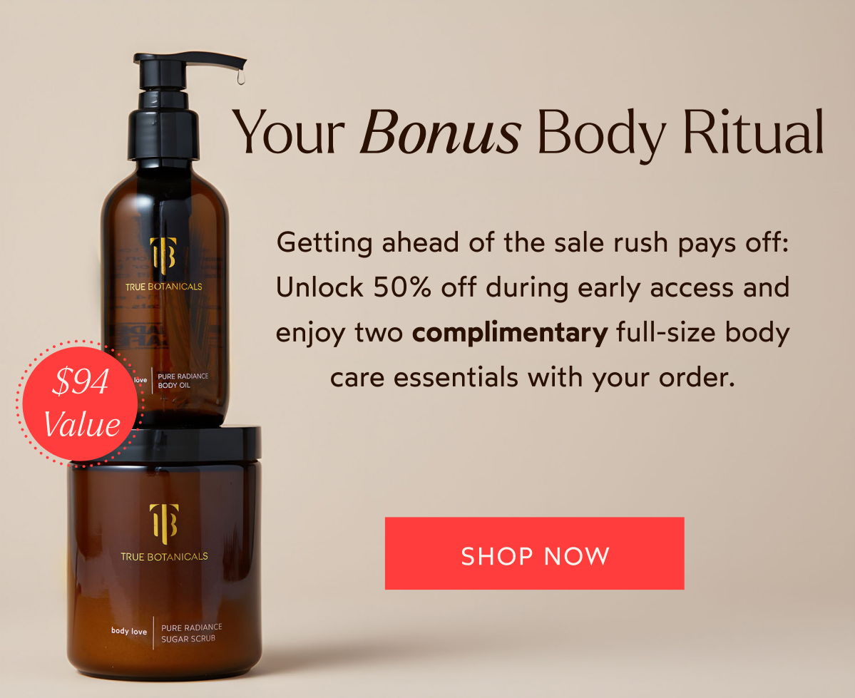 Your Bonus Body Ritual - Getting ahead of the sale rush pays off! Unlock 50% off during early access and enjoy two complimentary fill-size body care essentials with your order. [Click here to Shop Now]