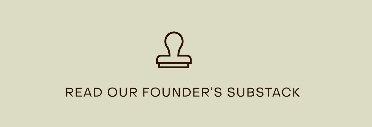 READ OUR FOUNDER'S SUBSTACK