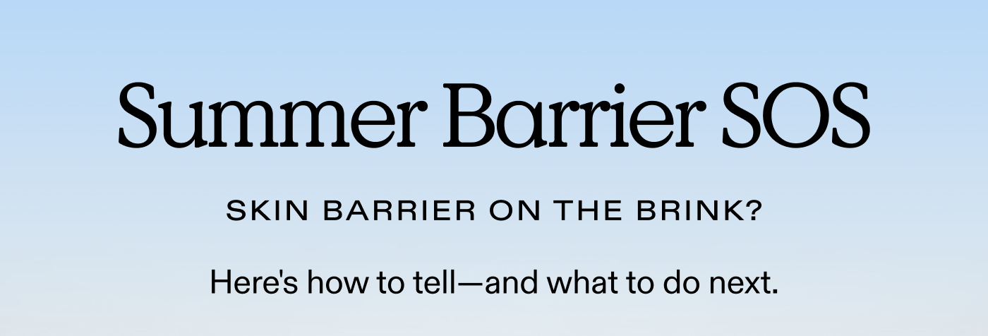 SUMMER BARRIER SOS.  Skin barrier on the brink? Here's how to tell-and what to do next. 