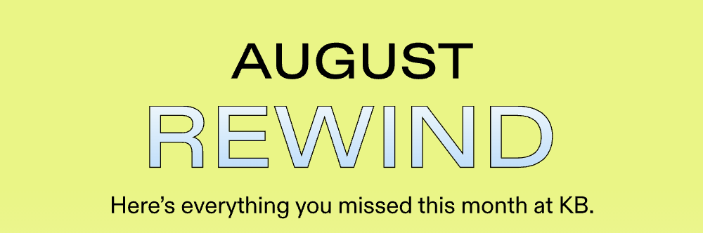 August Rewind Here's everything you missed this month at KB.