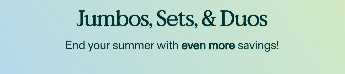 25% Off Jumbos, Sets, & Duos.  End your summer with even more savings!