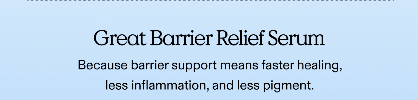 Great Barrier Relief. Because barrier support means faster healing, less inflammation, and less pigment.