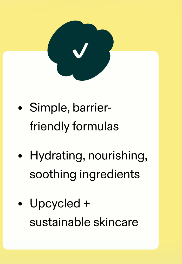 ✔️ Simple, barrier-friendly formulas ✔️ Hydrating, nourishing, soothing ingredients ✔️ Upcycled + sustainable skincare