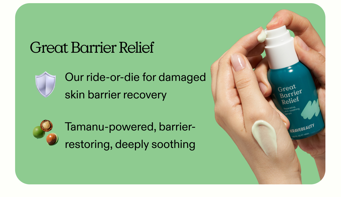 Great Barrier Relief: Our ride-or-die for damaged skin barrier recovery.  Tamanu-powered, barrier-restoring, deeply soothing.