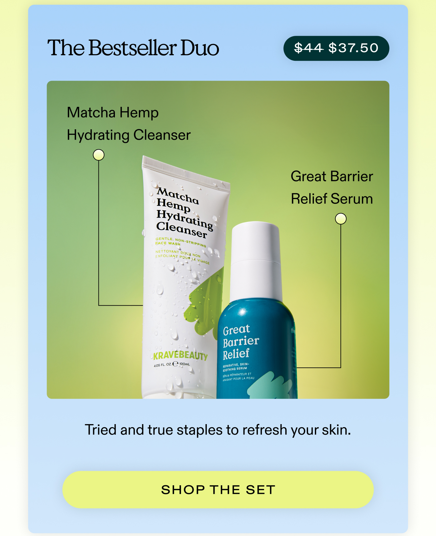 The Bestseller Duo (Now $37.50)  Great Barrier Relief + Matcha Hemp Hydrating Cleanser. Tried and true staples to refresh your skin.  |  SHOP THE SET