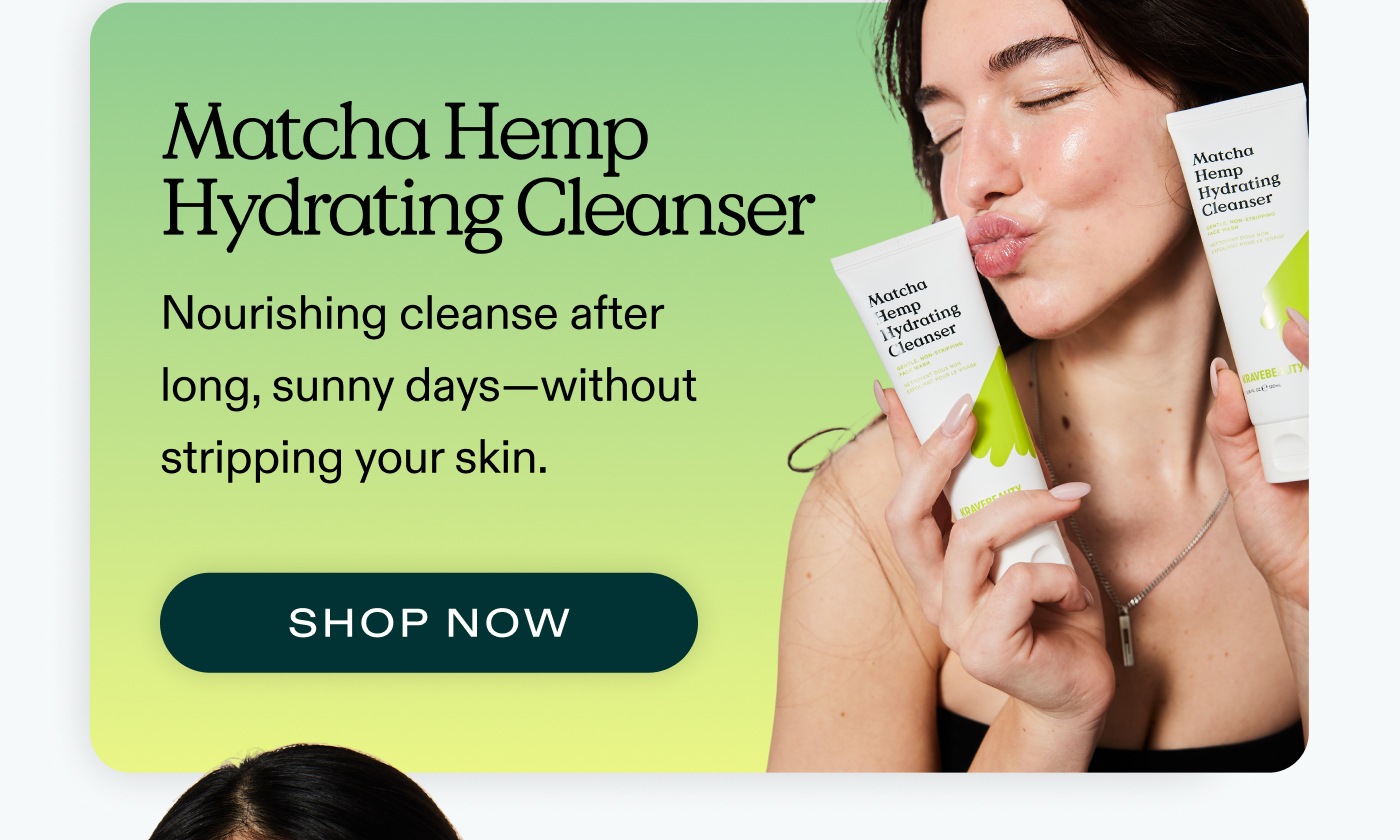 Matcha Hemp Hydrating Cleanser.  Nourishing cleanse after long, sunny days-without stripping your skin.