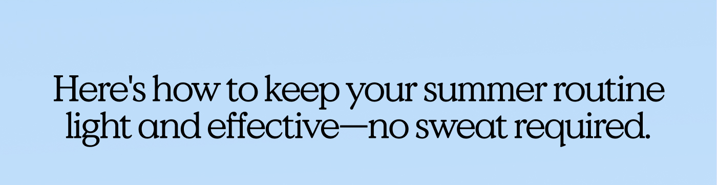 Here's how to keep your summer routine light and effective-no sweat required.