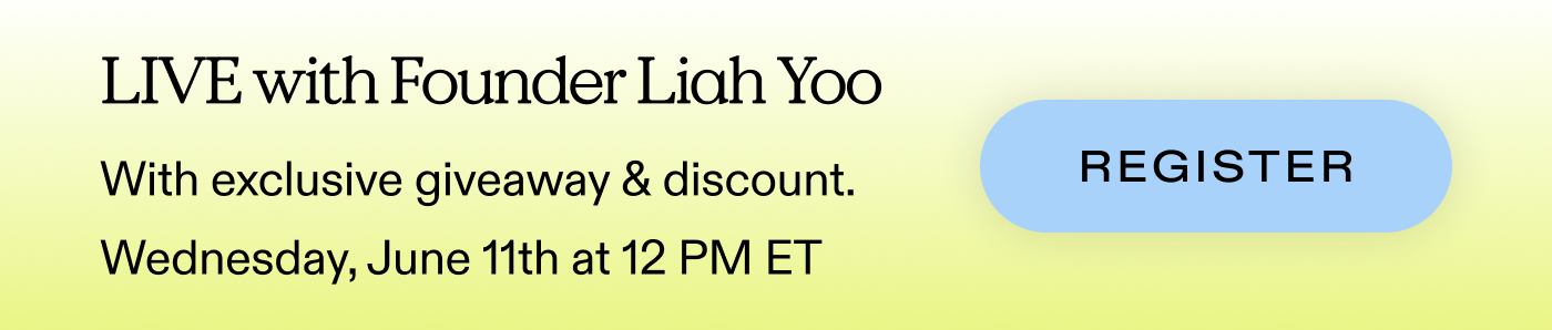 LIVE with Founder Liah Yoo with exclusive giveaway & discount. Wednesday, June 11th at 12 PM ET.  |  Register