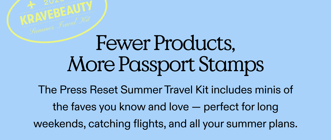 Fewer Products, More Passport Stamps.  The Press Reset Summer Travel Kit includes minis of the faves you know and love perfect for long weekends, catching flights, and all your summer plans.