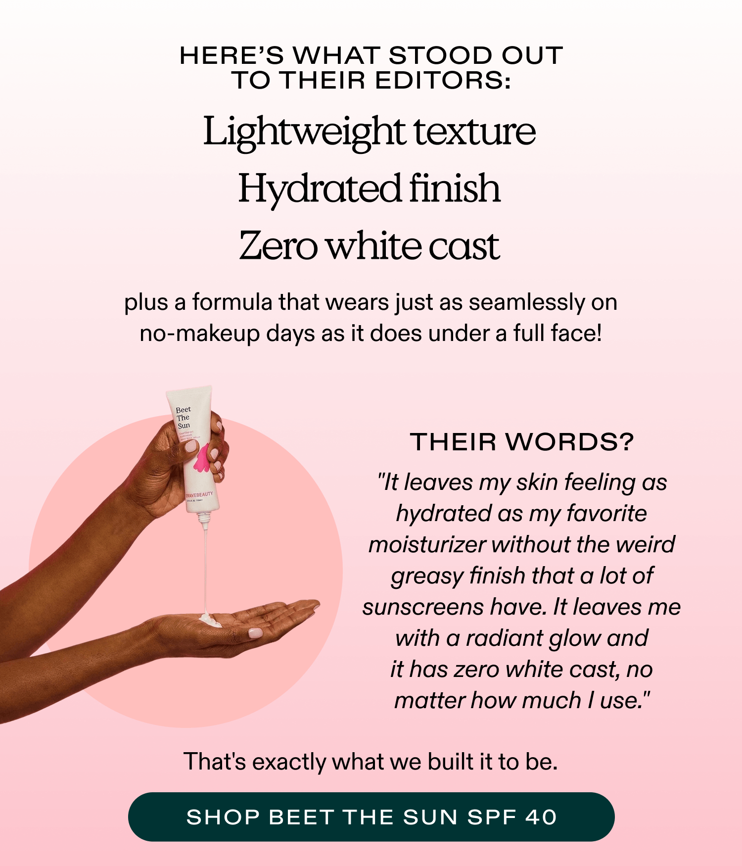 "It leaves my skin feeling as hydrated as my favorite moisturizer without the weird greasy finish that a lot of sunscreens have."