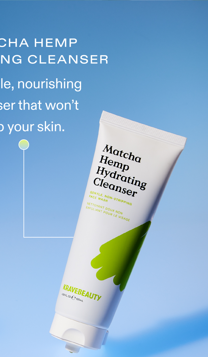 Matcha Hemp Hydrating Cleanser A gentle, nourishing cleanser that won't strip your skin.