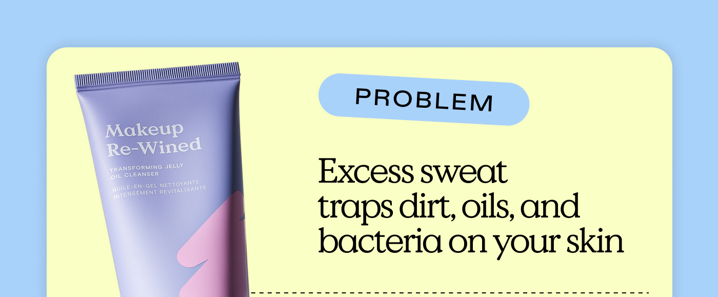 Problem: Excess sweat traps dirt, oils, and bacteria on your skin