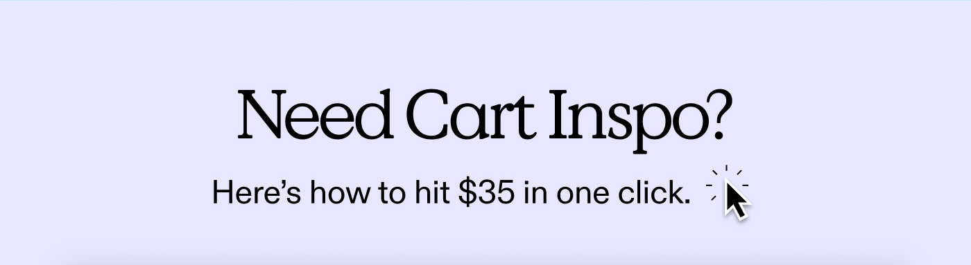 Need Cart Inspo? Here's how to hit $35 in one click.